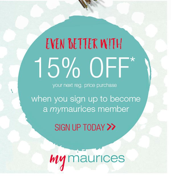 Even better with 15% off* your next reg. price purchase when you sign up to become a mymaurices member. Sign up today.