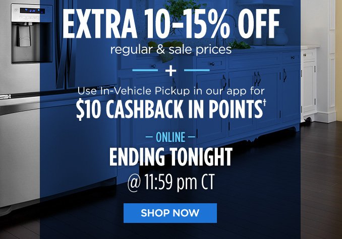 EXTRA 10-15% OFF regular & sale prices + Use In-Vehicle Pickup in our app for $10 CASHBACK IN POINTS† | -ONLINE- ENDING TONIGHT @ 11:59 pm CT | SHOP NOW