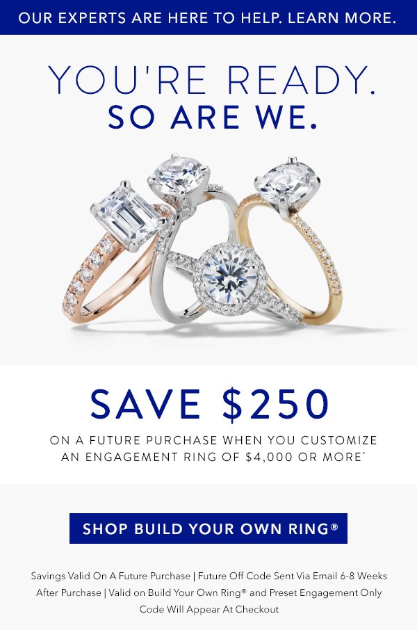 Save $250 on a future purchase when you customize an engagement ring of $4,000 or more *.