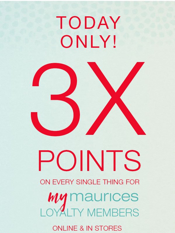 Today only! 3X points on every single thing for mymaurices loyalty members online and in stores.