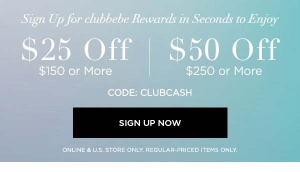 Sign Up for clubbebe Rewards in Seconds to Enjoy $25 OFF $150 or More $50 OFF $250 or More CODE: CLUBCASH SIGN UP NOW > ONLINE & U.S. STORE ONLY. REGULAR-PRICED ITEMS ONLY.