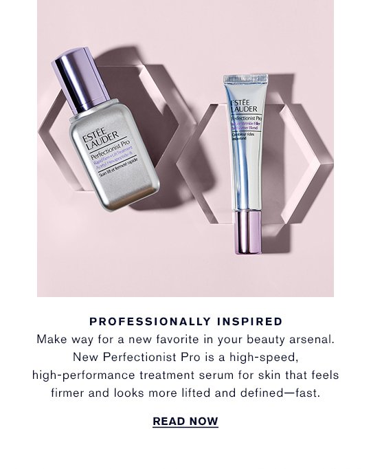  PROFESSIONALLY INSPIRED Make way for a new favorite in your beauty arsenal. New Perfectionist Pro is a high-speed, high-performance treatment serum for skin that feels firmer and looks more lifted and defined—fast. READ NOW »