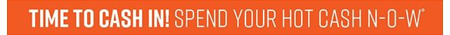 Time to Cash In! Spend Your Hot Cash Now