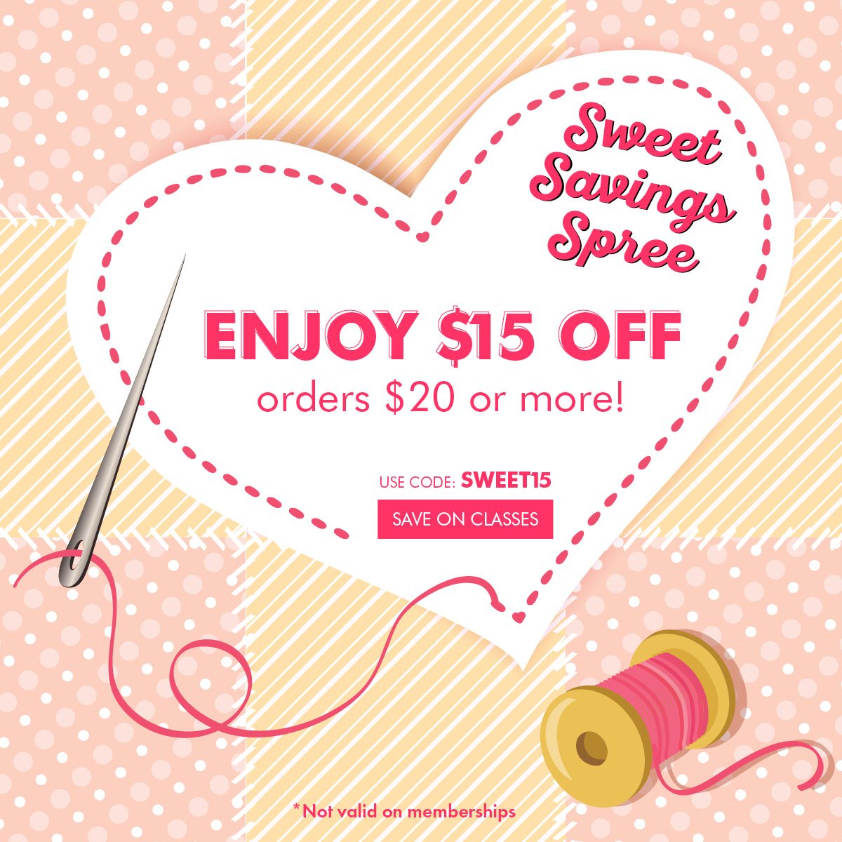 Sweet Savings Spree Enjoy $15 off orders $20 or more Use Code: Sweet15 [SAVE ON CLASSES] *Not valid on memberships