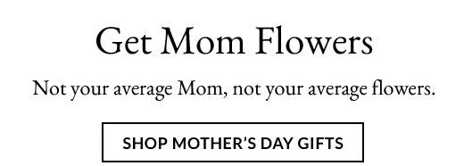 GET MOM FLOWERS | SHOP MOTHER'S DAY GIFTS