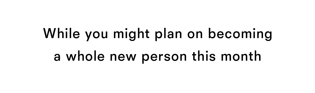 While you might plan on becoming a whole new person this month