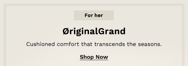 For her | OriginalGrand | Cushioned comfort that transcends the seasons. | SHOP NOW