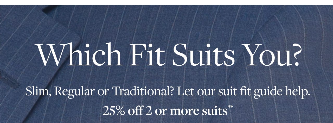 Which Fit Suits You? Slim, Regular or Traditional? Let our suit fit guide help. 25% off 2 or more suits