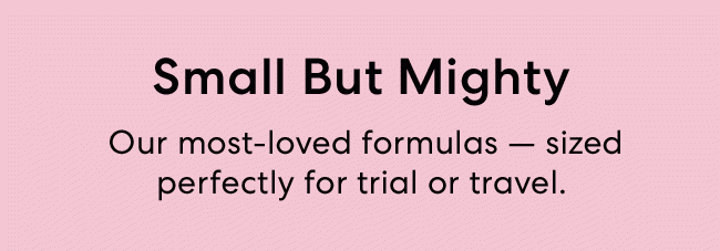 SMALL BUT MIGHTY | OUR MOST-LOVED FORMULAS