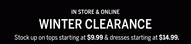 Winter Clearance. Stock up on tops starting at $9.99 & dresses starting at $14.99