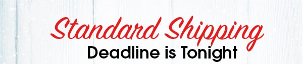 Standard Shipping Deadline is tonight