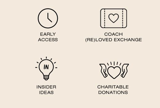 Early Access. Coach (Re)Loved Exchange. Insider Ideas. Charitable Donations.