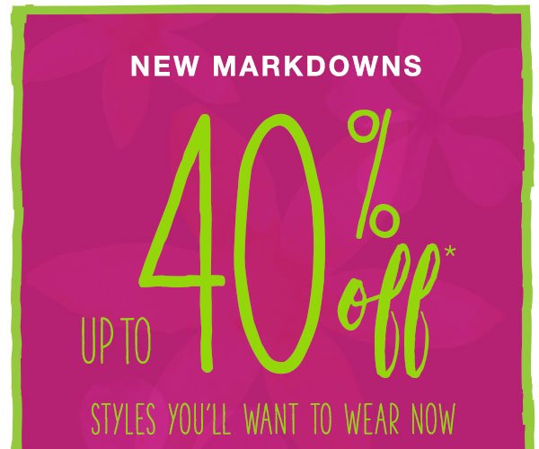 New markdowns. Up to 40% off* styles you'll want to wear now.