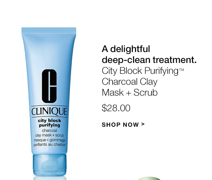 A delightful deep-clean treatment. City Block Purifying(TM) Charcoal Clay Mask + Scrub $28.00 SHOP NOW