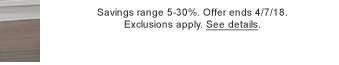 Savings range 5-30%. Offer ends 4/7/18. Exclusions apply. See details.