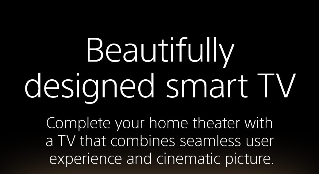 Beautifully designed smart TV | Complete your home theater with a TV that combines seamless user experience and cinematic picture.