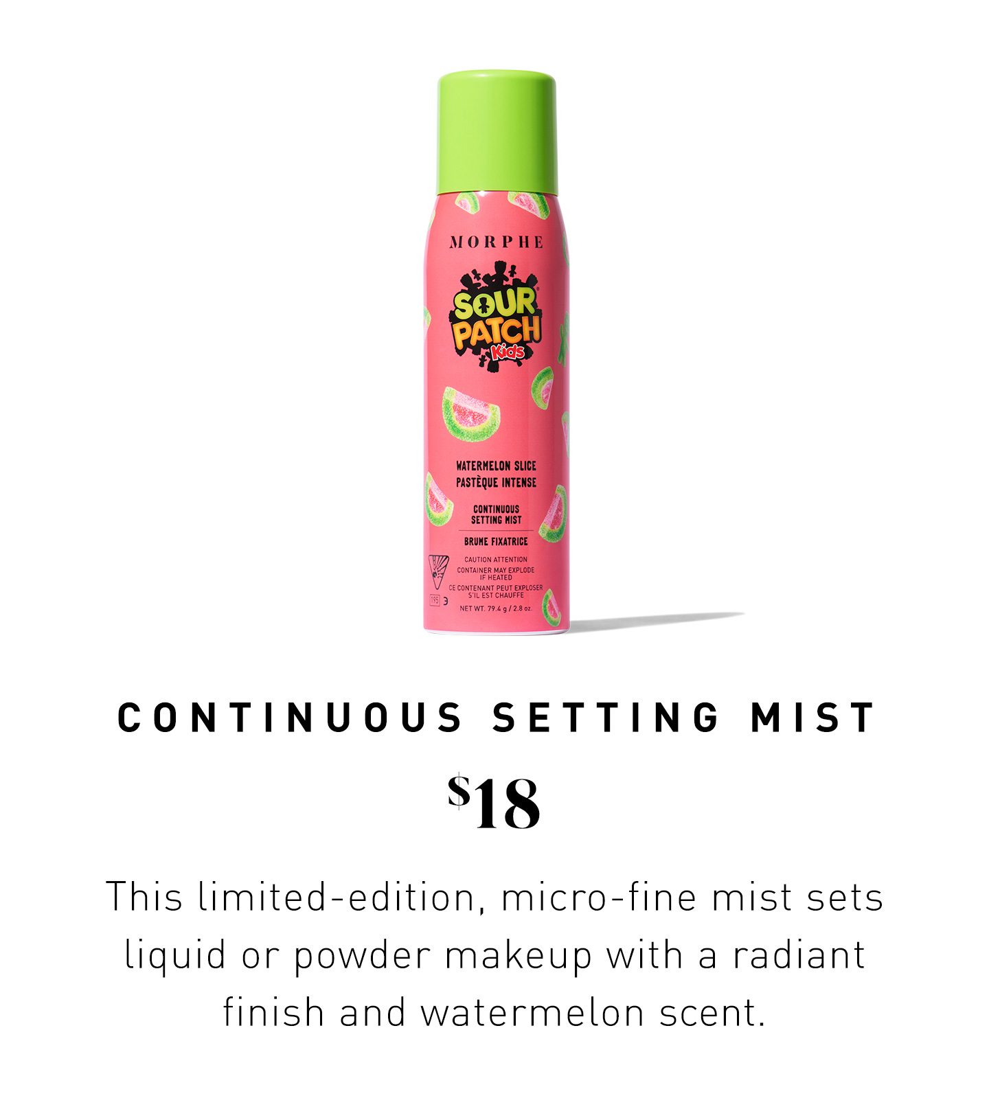 WATERMELON SLICE CONTINUOUS SETTING MIST $18 This limited-edition, micro-fine mist sets liquid or powder makeup with a radiant finish and watermelon scent.