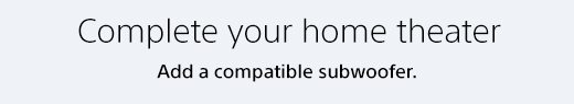 Complete your home theater | Add a compatible subwoofer.
