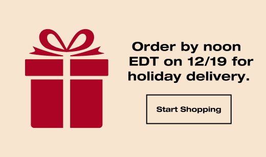 Order by Noon EDT on 12/19 for holiday delivery. START SHOPPING