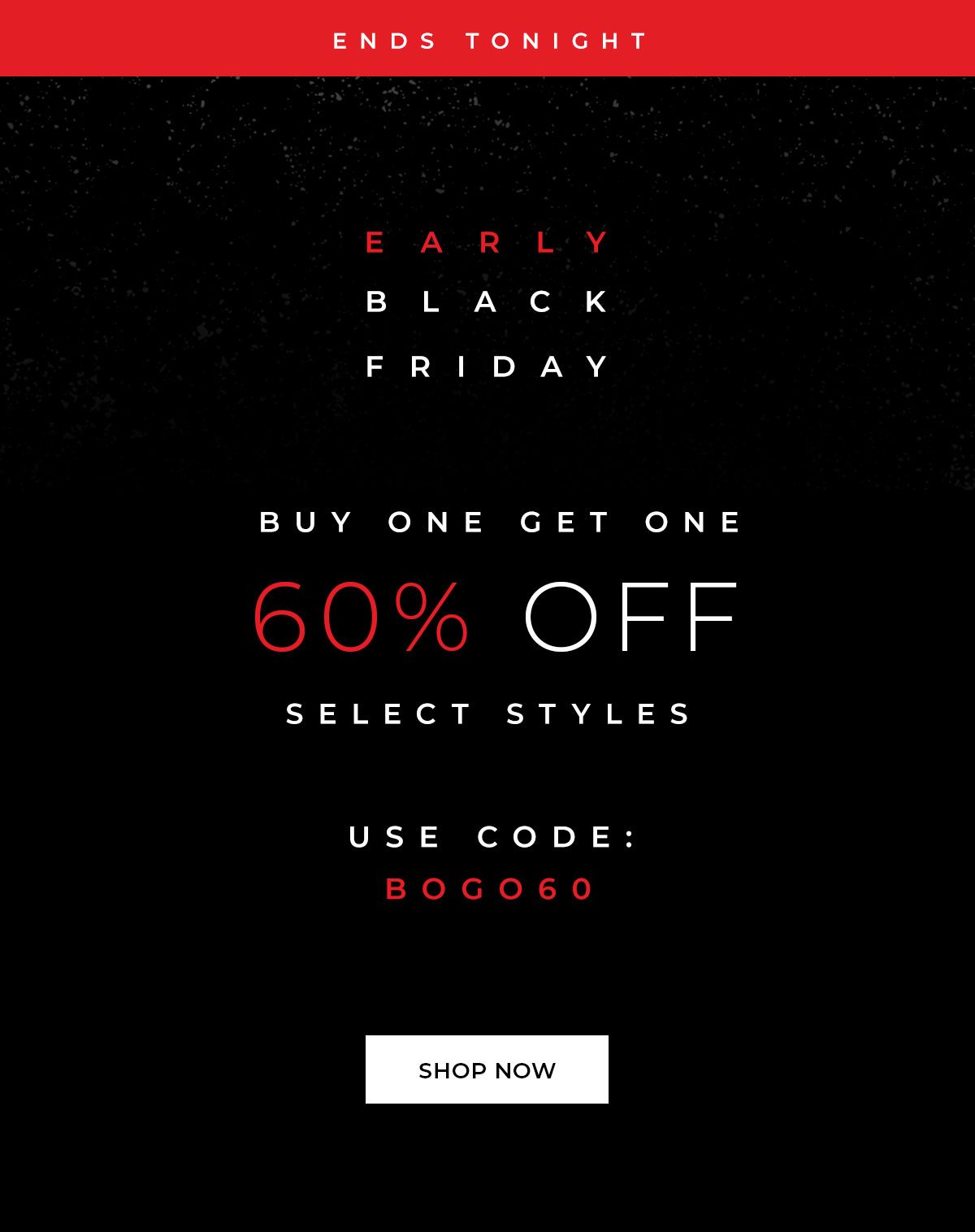 Early Black Friday Ends Tonight - BOGO 60% Off. Use code BOGO60