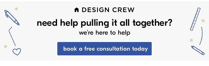 DESIGN CREW need help pulling it all together? we're here to help book a free consultation today