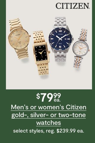 $79.99 ea. Men's or women's Citizen gold-,silver-or two-tone watches select styles, reg. $239.99 ea. 