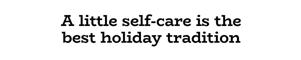 A little self-care is the best holiday tradition