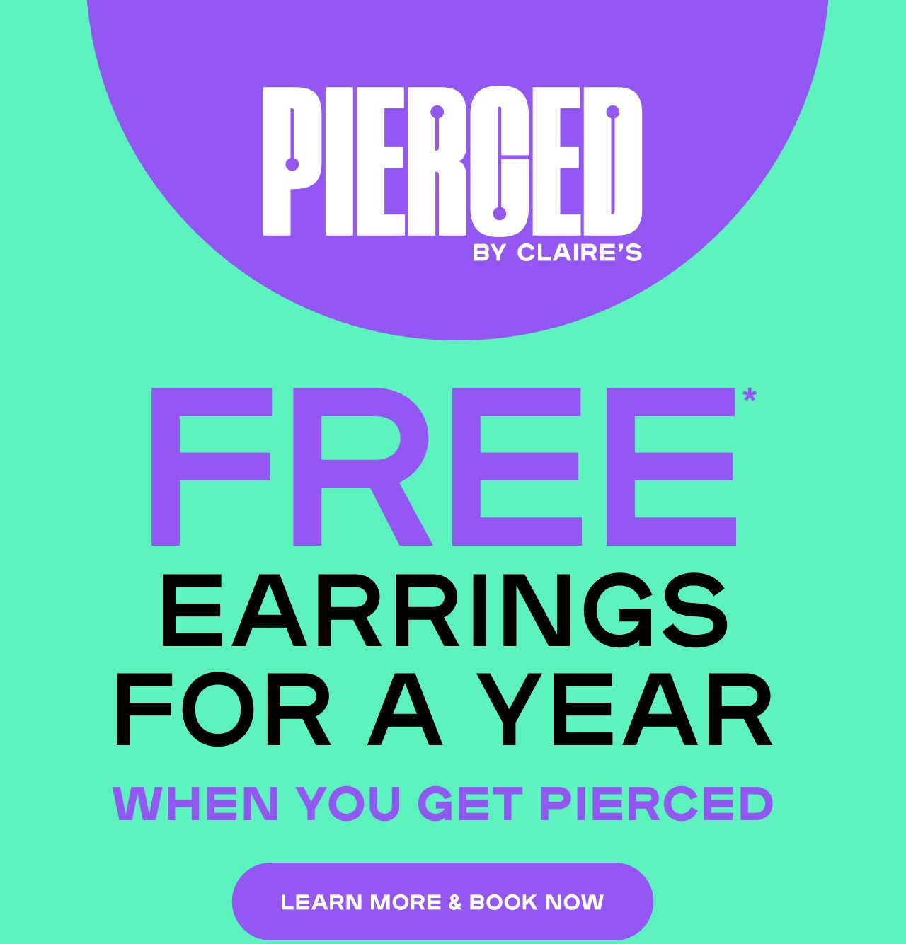 PIERCED BY CLAIRE'S FREE* EARRINGS FOR A YEAR WHEN YOU GET PIERCED Rewards member exclusive. Up to $200 total value.