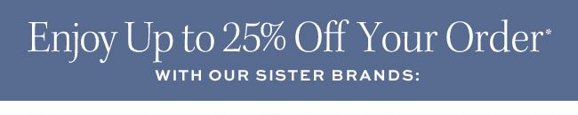 Enjoy Up to 25% Off Your Order*