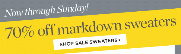 Now through Sunday! 70% off Markdown Sweaters! Shop Now