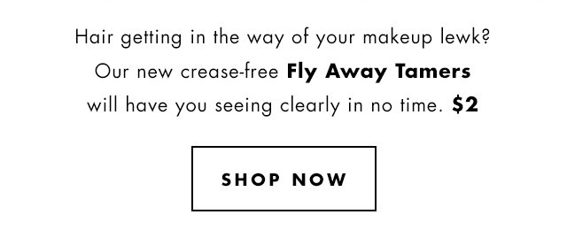 Our new cease-free Fly Away Tamers, $2. Shop Now