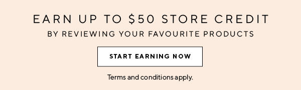 Earn up to $50 store credit by reviewing your favourite products