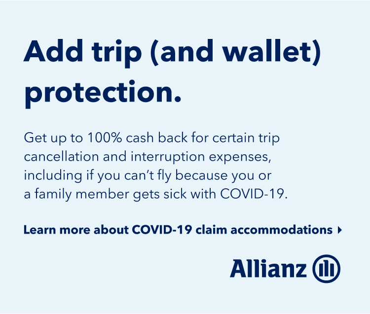 Add trip (and wallet) protection. Get up to 100% cash back for certain trip cancellations and interruption expenses, including if you can't fly because you or a family member gets sick with COVID-19. Click here to learn more about COVID-19 claim accommodations.