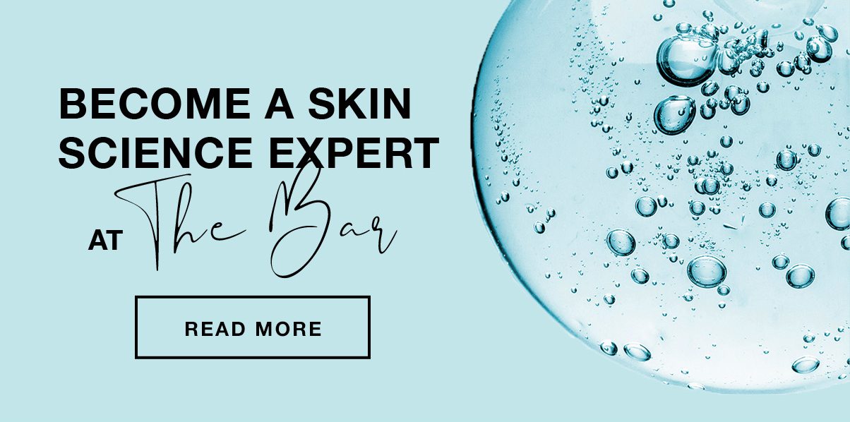 BECOME A SKIN SCIENCE EXPERT AT The Bar | READ MORE
