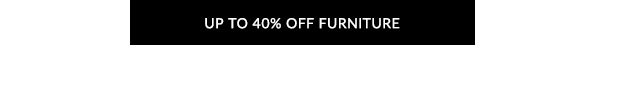 UP TO 40% OFF FURNITURE