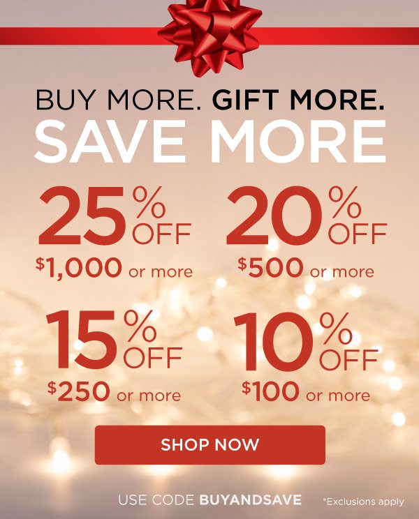 25% Off $1000 or more! 20% Off $500 or More! 15% Off $250 or More! 10% Off $100 or More! Use Code: BUYANDSAVE. Exclusions apply. Shop Now