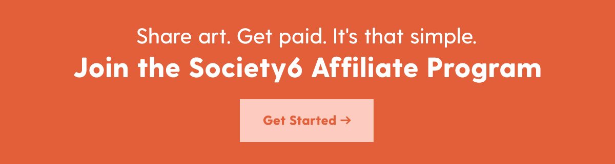Share art. Get Paid. It's that simple. Join the Society6 Affiliate Program. Get Started