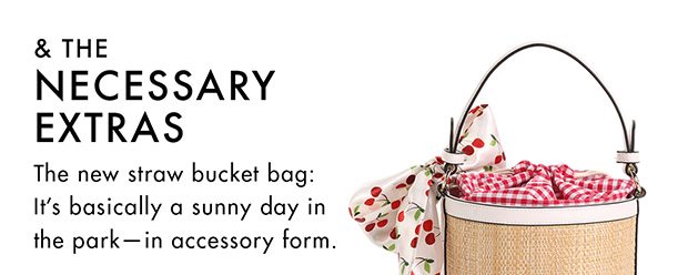 & THE NECESSARY EXTRAS THE NEW STRAW BUCKET BAG: IT'S BASICALLY A SUNNY DAY IN THE PARK- IN ACCESSORY FORM.