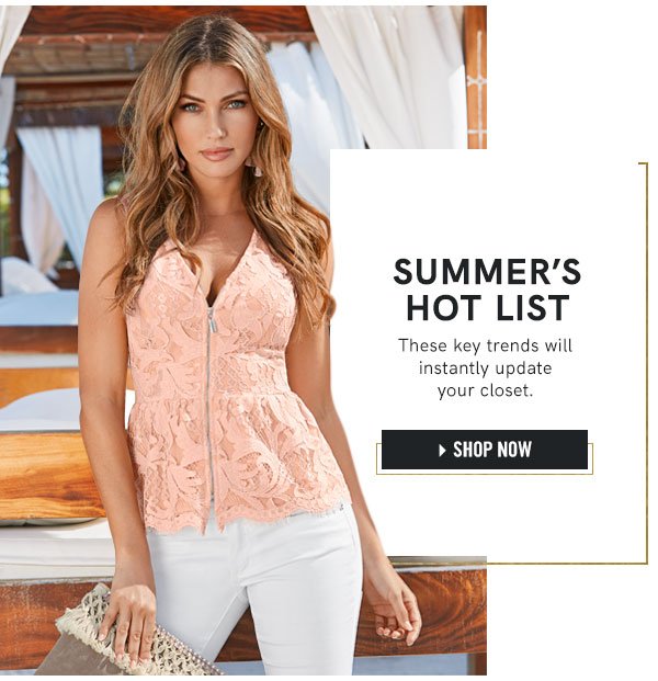 Summer's hot list is here! These key trends will instantly update your closet. Shop these special styles today!