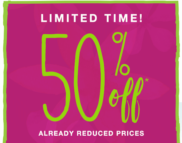 Limited time! 50% off* already reduced prices