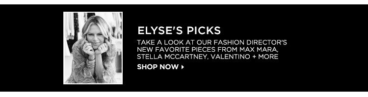 ELYSES PICKS. TAKE A LOOK AT OUR FASHION DIRECTOR'S NEW FAVORITE PIECES FROM MAX MARA, STELLA MCCARTNEY, VALENTINO + MORE. SHOP NOW