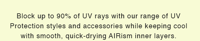 SUB - BLOCK UP TO 90% OF UV RAYS WITH OUR RANGE OF UV PROTECTION STYLES AND ACCESSORIES WHILE KEEPING COOL WITH SMOOTH, QUICK DRYING AIRISM INNER LAYERS