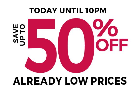 Today until 10pm - up to 50% off already low prices