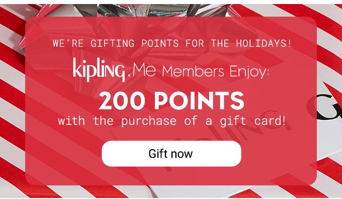 We're Gifting Points For The Holidays Kipling.Me Members Enjoy: 200 Points with the purchase of a gift card!