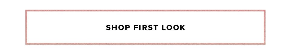 First Look. You're the first to see the hottest new styles for next season. Shop First Look.