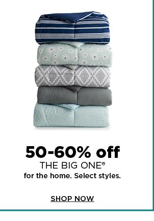 50 to 60% off the big one for the home. select styles. shop now. 