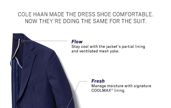 Cole haan made the dress shoe comfortable. Now they're doign the same for the suit. Flow, stay cool with the jacket's partial lining and ventilated mesh yoke. Fresh. Manage moisture with signature coolmax lining.