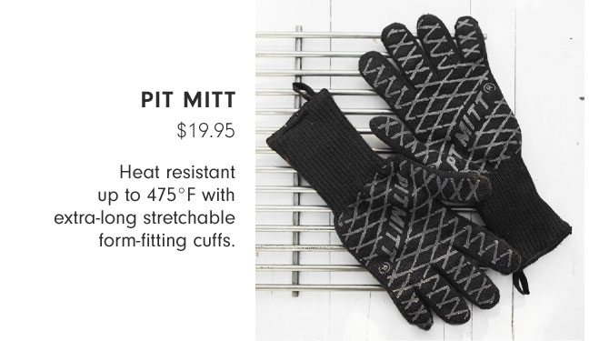 PIT MITT $19.95 - Heat resistant up to 475°F with extra-long stretchable form-fitting cuffs.