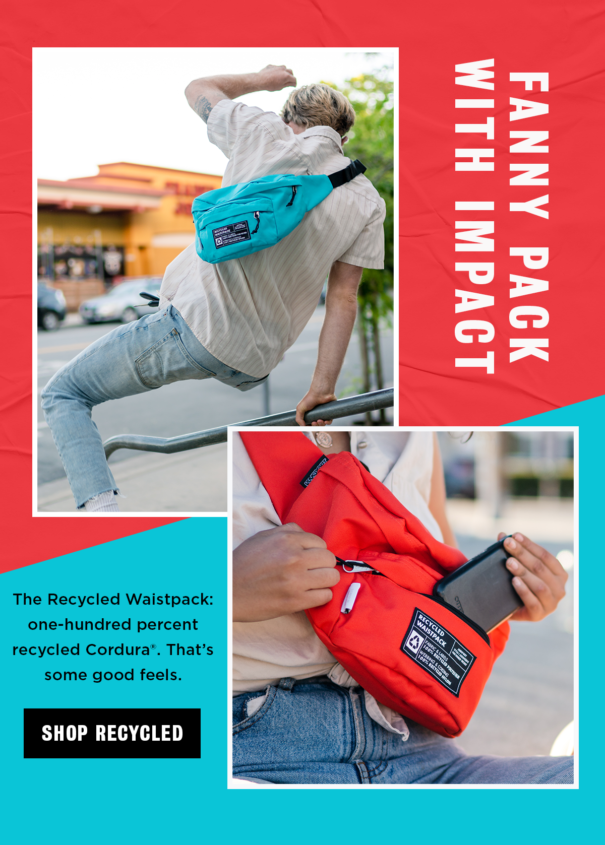 FANNY PACK WITH IMPACT The Recycled Waistpack: one-hundred percent recycled Cordura®. That's some good feels. SHOP RECYCLED