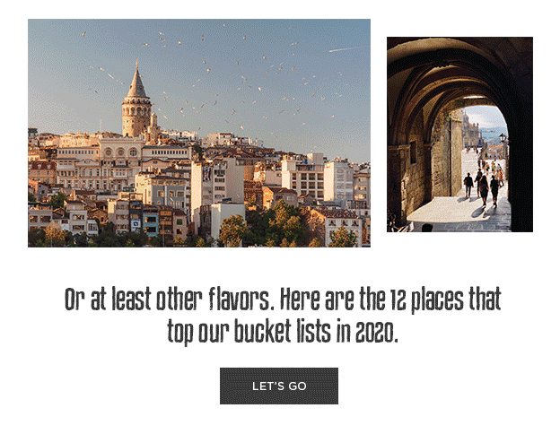 or at least other flavors. here are teh 12 places that top our bucket lists in 2020.
